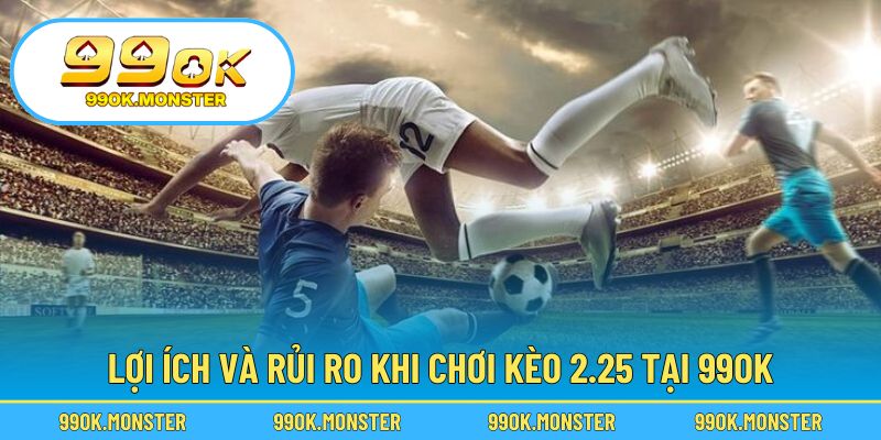 Hiểu rõ ưu và nhược điểm của kèo chấp 2.25