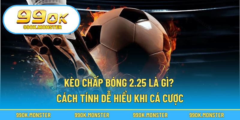 Kèo chấp bóng 2.25 là gì
