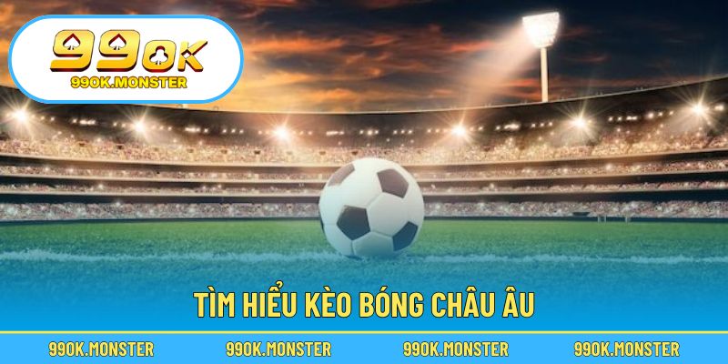 Khám phá khái niệm và đặc điểm kèo châu Âu