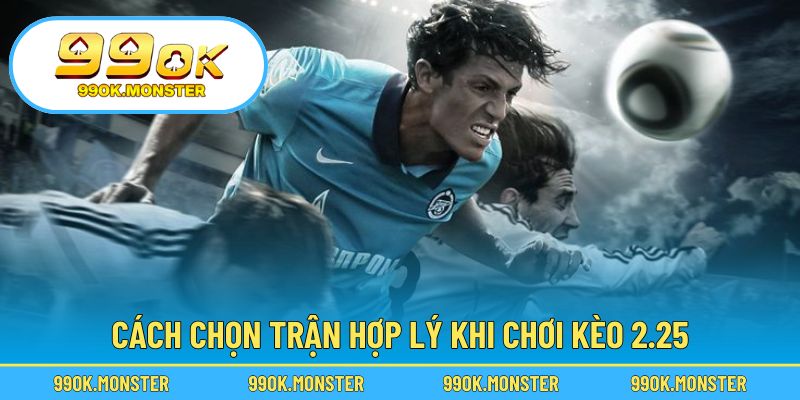 Mẹo soi kèo hiệu quả với dạng kèo chấp 2.25